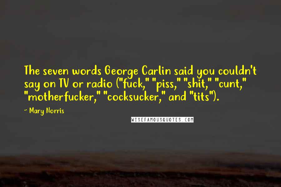 Mary Norris Quotes: The seven words George Carlin said you couldn't say on TV or radio ("fuck," "piss," "shit," "cunt," "motherfucker," "cocksucker," and "tits").