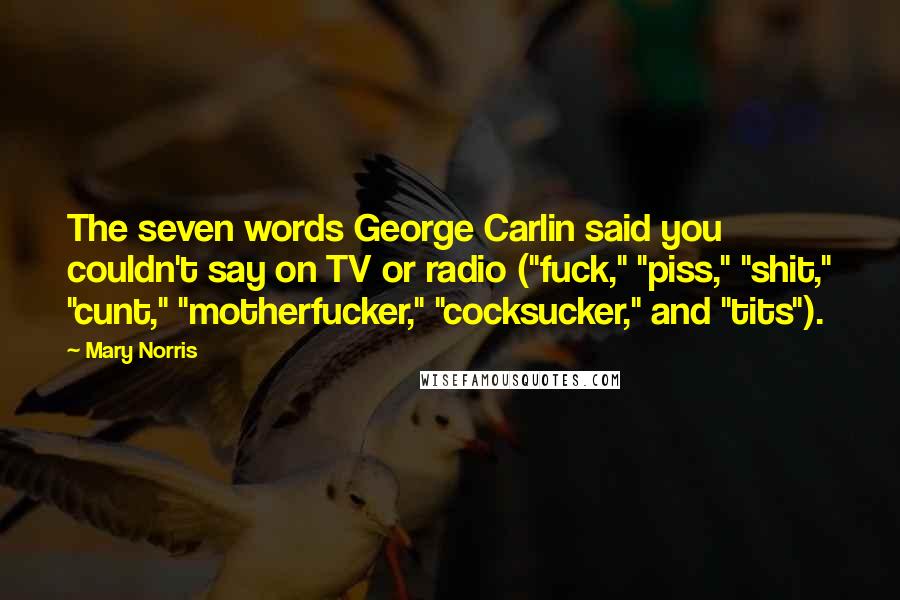 Mary Norris Quotes: The seven words George Carlin said you couldn't say on TV or radio ("fuck," "piss," "shit," "cunt," "motherfucker," "cocksucker," and "tits").