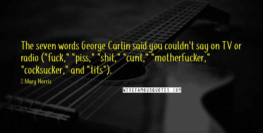 Mary Norris Quotes: The seven words George Carlin said you couldn't say on TV or radio ("fuck," "piss," "shit," "cunt," "motherfucker," "cocksucker," and "tits").