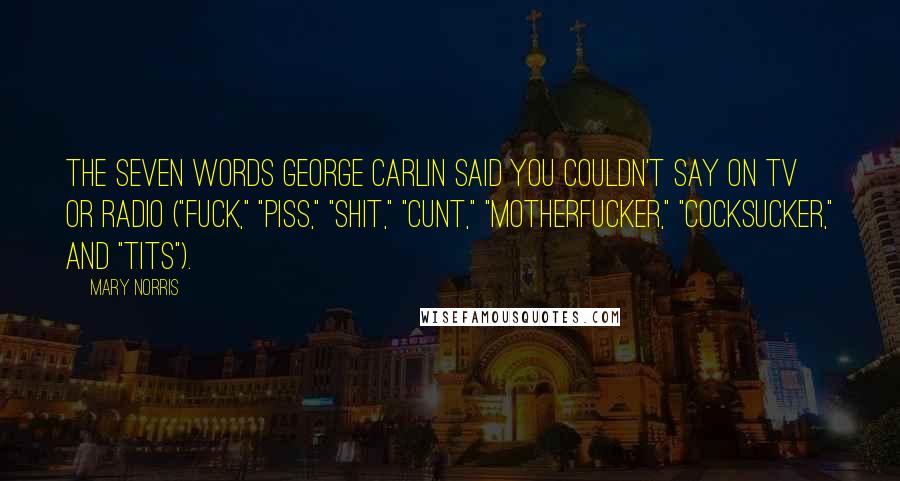 Mary Norris Quotes: The seven words George Carlin said you couldn't say on TV or radio ("fuck," "piss," "shit," "cunt," "motherfucker," "cocksucker," and "tits").