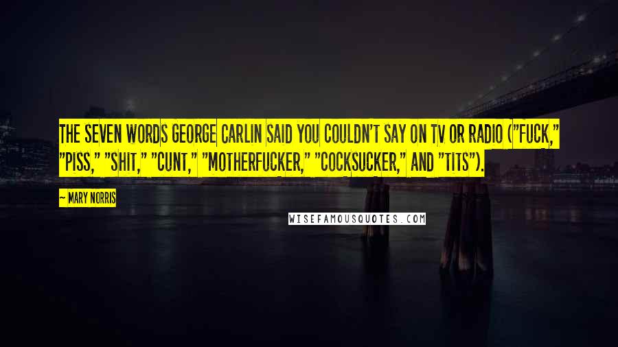 Mary Norris Quotes: The seven words George Carlin said you couldn't say on TV or radio ("fuck," "piss," "shit," "cunt," "motherfucker," "cocksucker," and "tits").