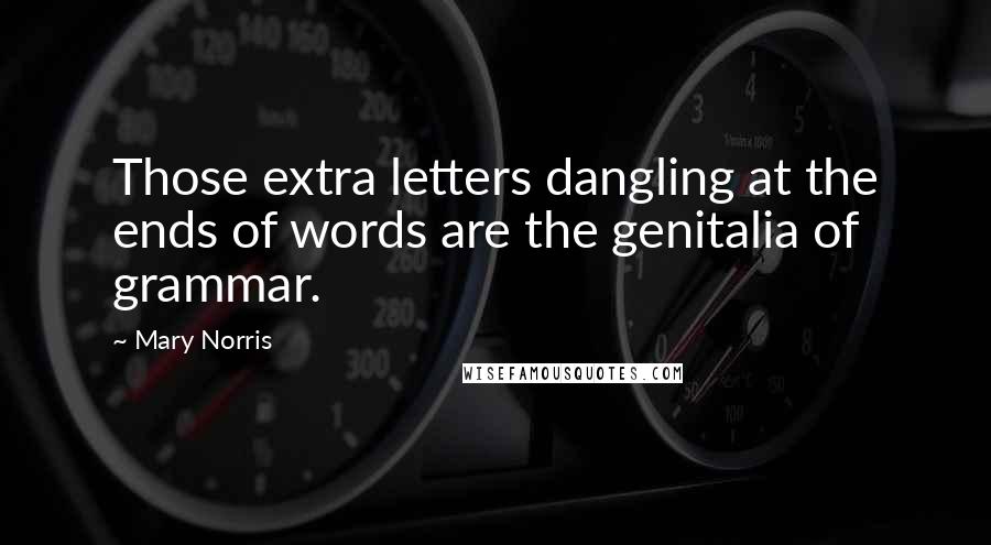 Mary Norris Quotes: Those extra letters dangling at the ends of words are the genitalia of grammar.