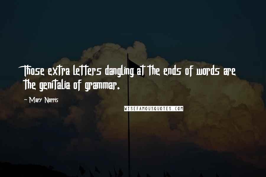 Mary Norris Quotes: Those extra letters dangling at the ends of words are the genitalia of grammar.