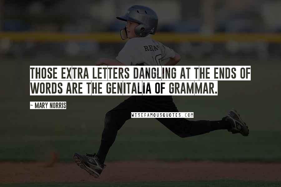 Mary Norris Quotes: Those extra letters dangling at the ends of words are the genitalia of grammar.