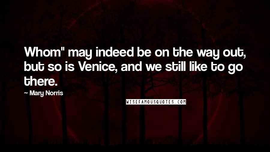 Mary Norris Quotes: Whom" may indeed be on the way out, but so is Venice, and we still like to go there.