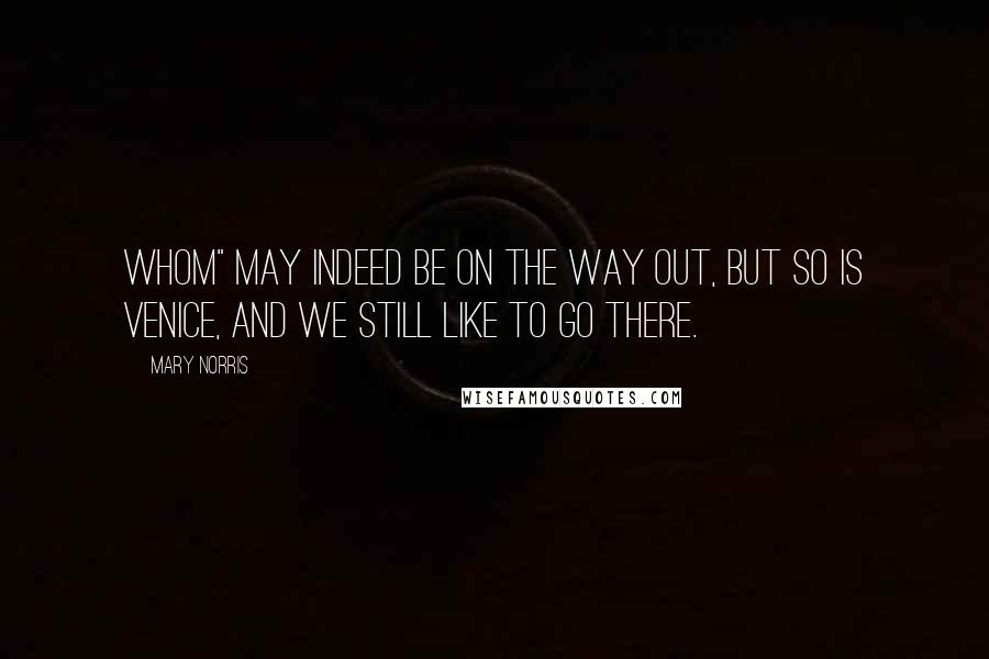 Mary Norris Quotes: Whom" may indeed be on the way out, but so is Venice, and we still like to go there.