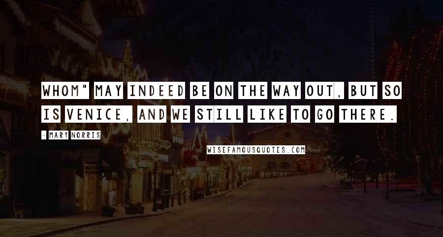 Mary Norris Quotes: Whom" may indeed be on the way out, but so is Venice, and we still like to go there.