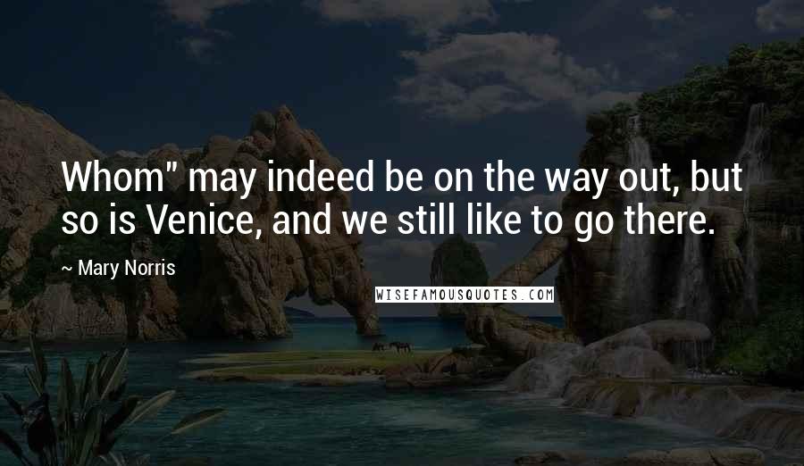 Mary Norris Quotes: Whom" may indeed be on the way out, but so is Venice, and we still like to go there.