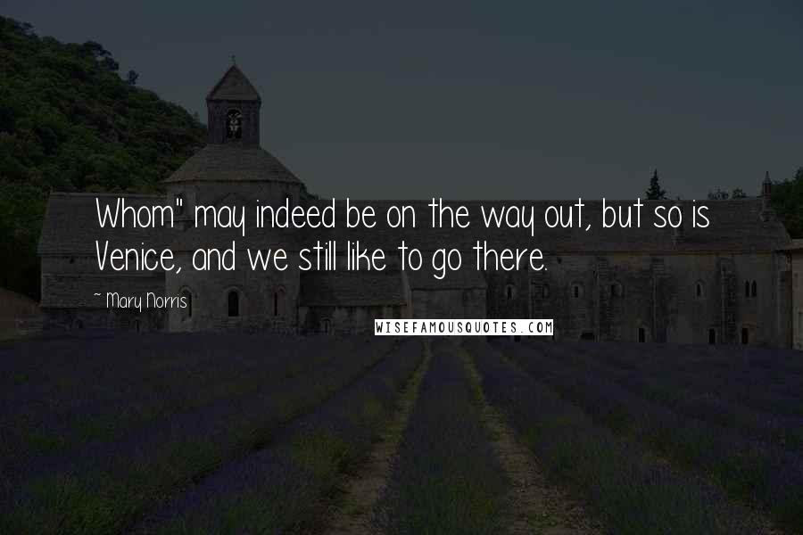 Mary Norris Quotes: Whom" may indeed be on the way out, but so is Venice, and we still like to go there.