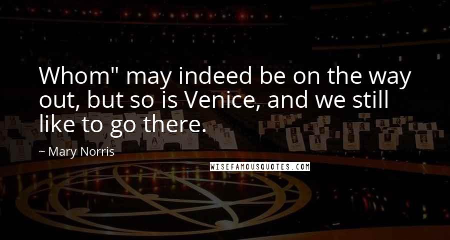 Mary Norris Quotes: Whom" may indeed be on the way out, but so is Venice, and we still like to go there.