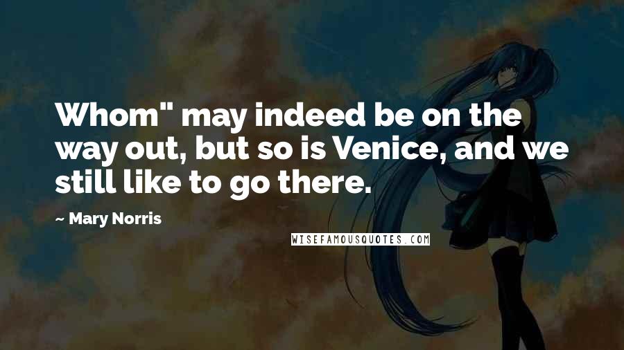 Mary Norris Quotes: Whom" may indeed be on the way out, but so is Venice, and we still like to go there.