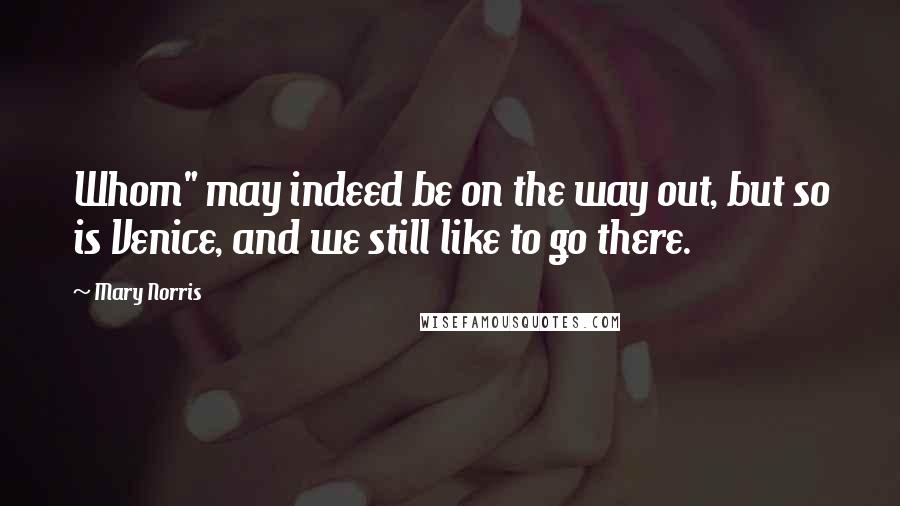 Mary Norris Quotes: Whom" may indeed be on the way out, but so is Venice, and we still like to go there.
