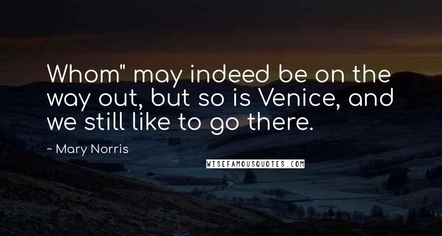 Mary Norris Quotes: Whom" may indeed be on the way out, but so is Venice, and we still like to go there.