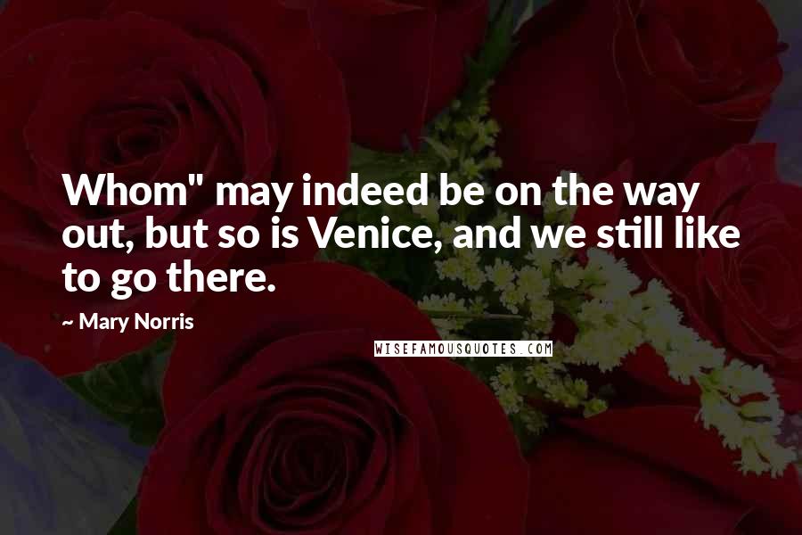 Mary Norris Quotes: Whom" may indeed be on the way out, but so is Venice, and we still like to go there.