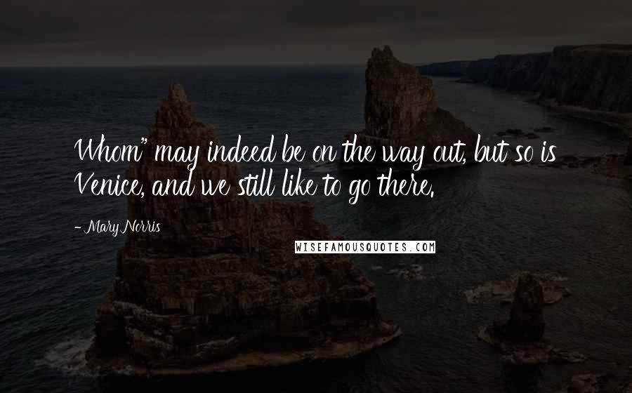 Mary Norris Quotes: Whom" may indeed be on the way out, but so is Venice, and we still like to go there.