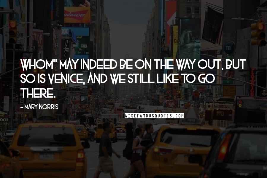 Mary Norris Quotes: Whom" may indeed be on the way out, but so is Venice, and we still like to go there.