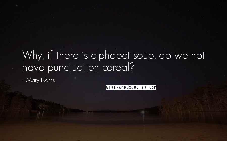 Mary Norris Quotes: Why, if there is alphabet soup, do we not have punctuation cereal?