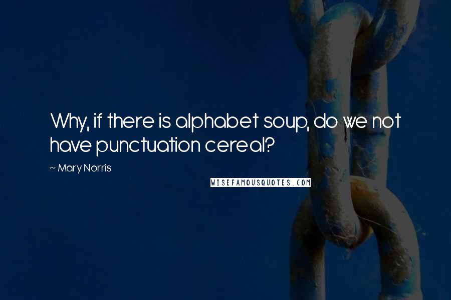 Mary Norris Quotes: Why, if there is alphabet soup, do we not have punctuation cereal?