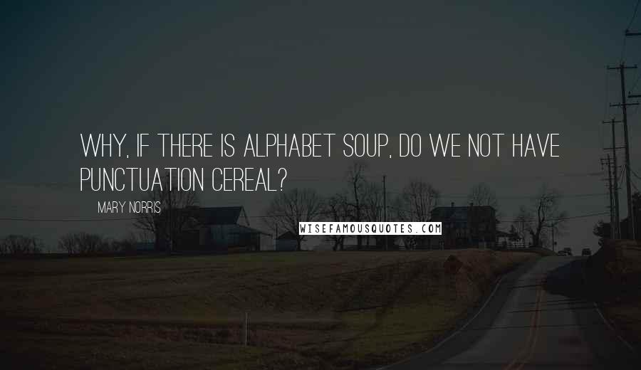 Mary Norris Quotes: Why, if there is alphabet soup, do we not have punctuation cereal?