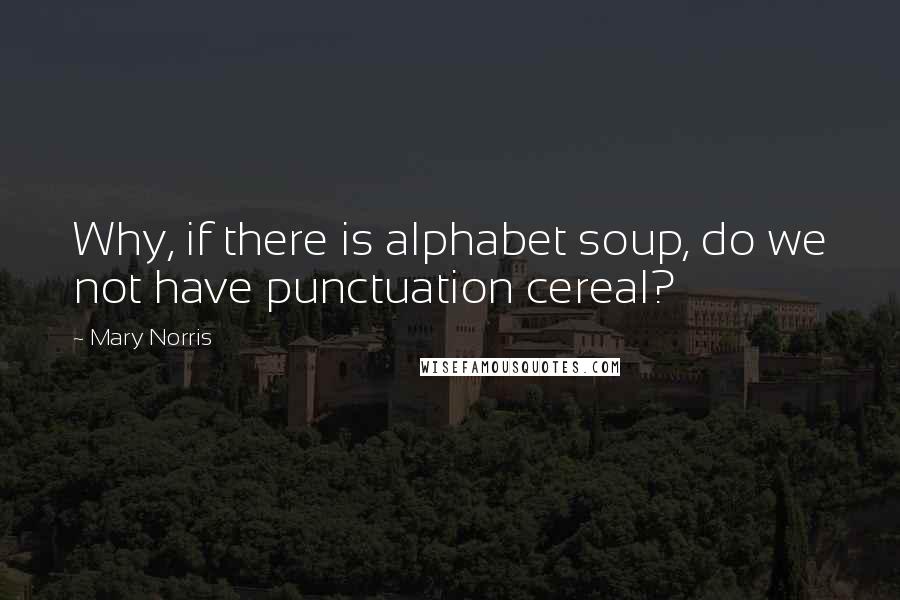 Mary Norris Quotes: Why, if there is alphabet soup, do we not have punctuation cereal?