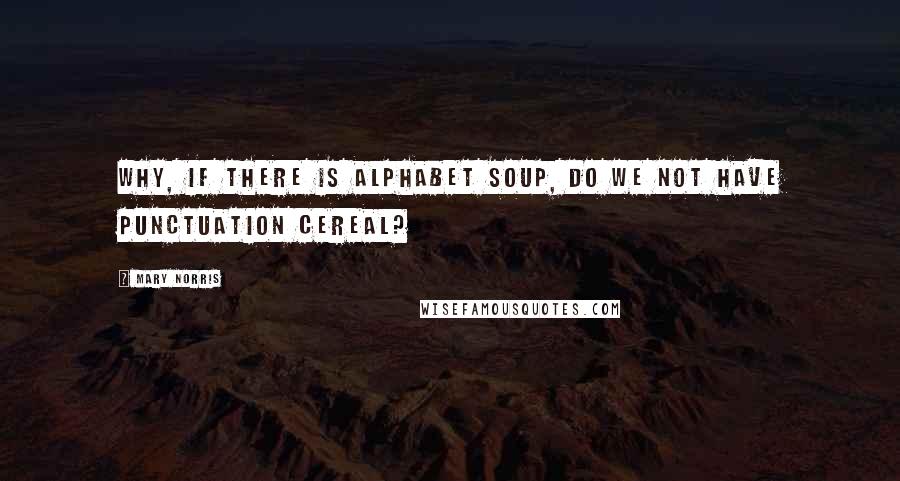 Mary Norris Quotes: Why, if there is alphabet soup, do we not have punctuation cereal?