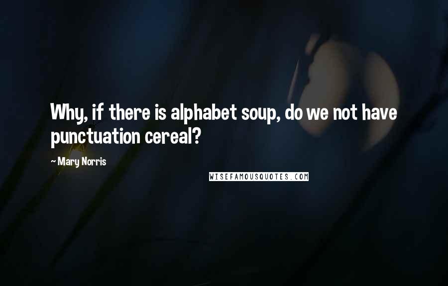 Mary Norris Quotes: Why, if there is alphabet soup, do we not have punctuation cereal?