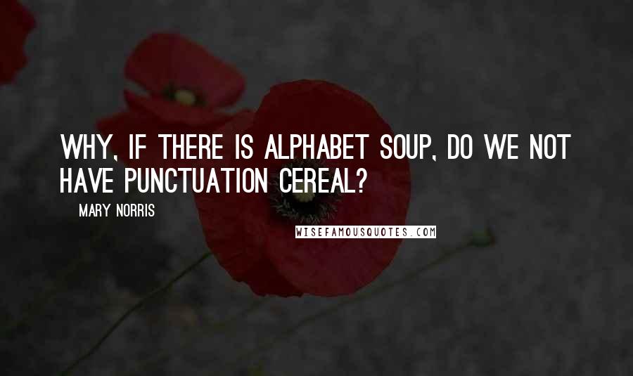 Mary Norris Quotes: Why, if there is alphabet soup, do we not have punctuation cereal?