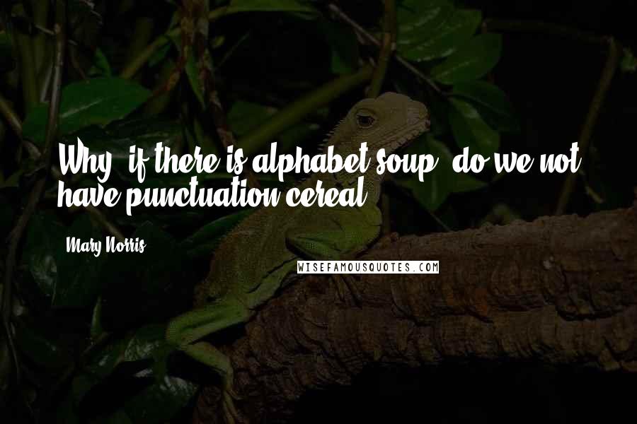 Mary Norris Quotes: Why, if there is alphabet soup, do we not have punctuation cereal?