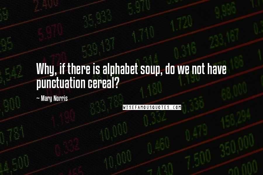 Mary Norris Quotes: Why, if there is alphabet soup, do we not have punctuation cereal?