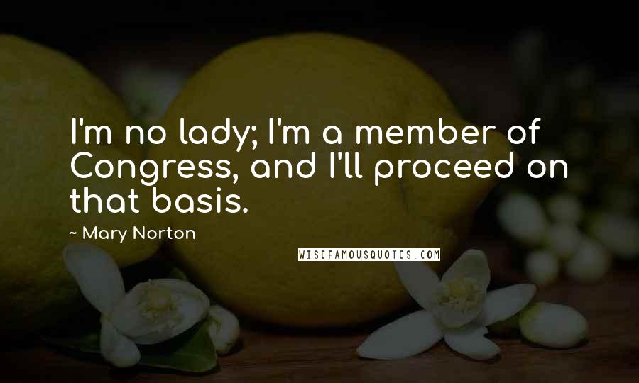 Mary Norton Quotes: I'm no lady; I'm a member of Congress, and I'll proceed on that basis.