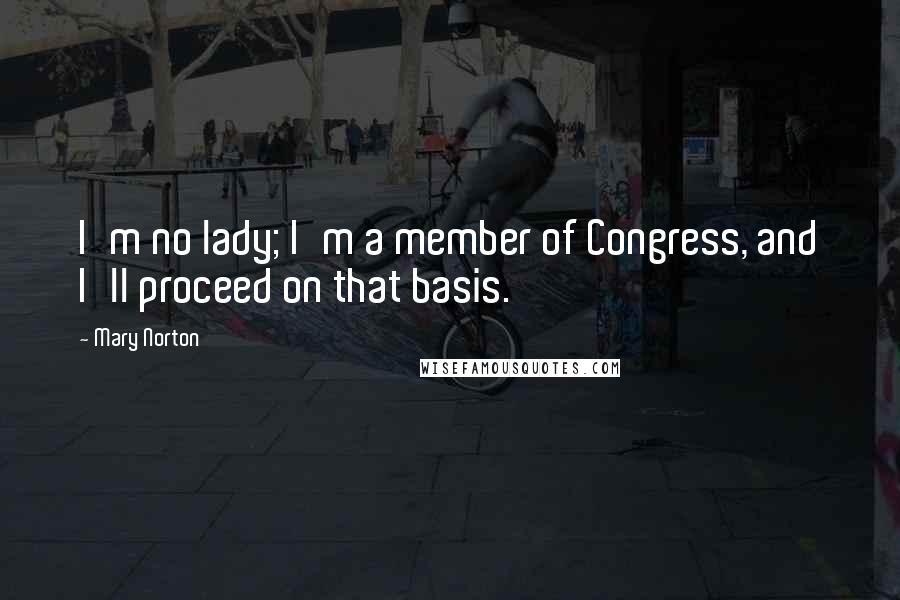 Mary Norton Quotes: I'm no lady; I'm a member of Congress, and I'll proceed on that basis.