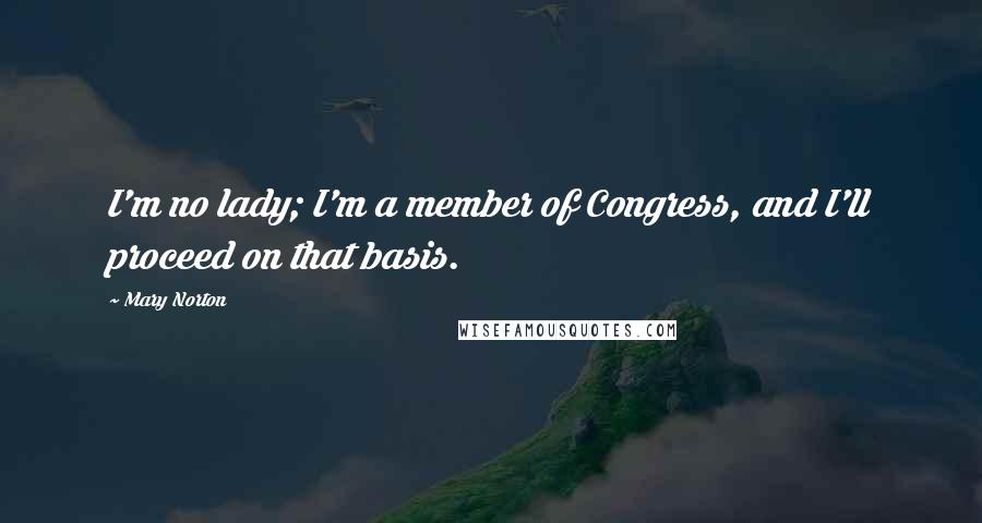Mary Norton Quotes: I'm no lady; I'm a member of Congress, and I'll proceed on that basis.