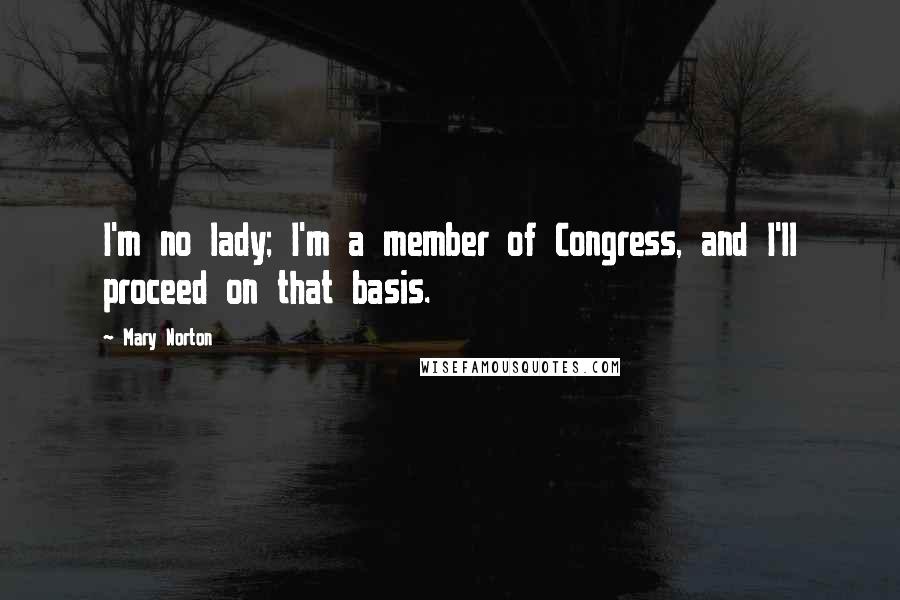 Mary Norton Quotes: I'm no lady; I'm a member of Congress, and I'll proceed on that basis.