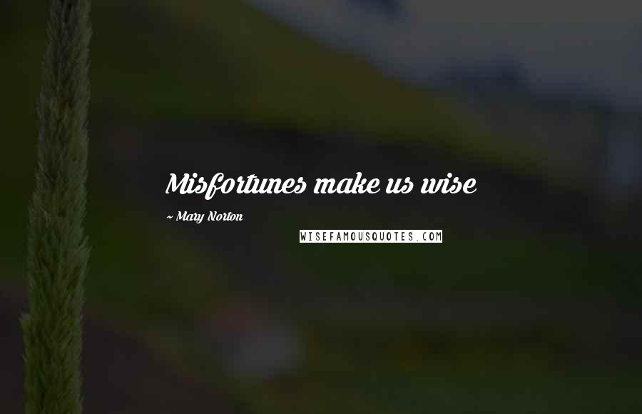 Mary Norton Quotes: Misfortunes make us wise