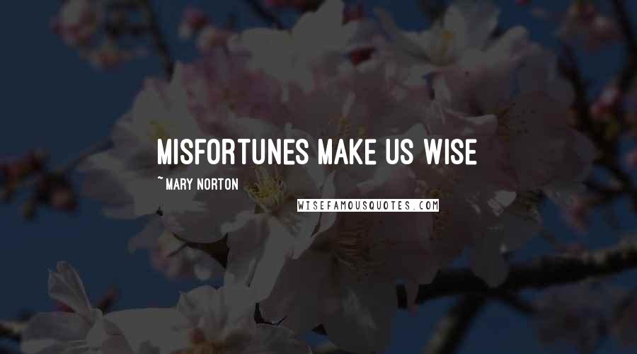 Mary Norton Quotes: Misfortunes make us wise