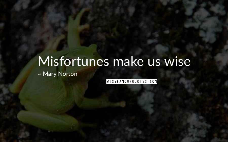 Mary Norton Quotes: Misfortunes make us wise