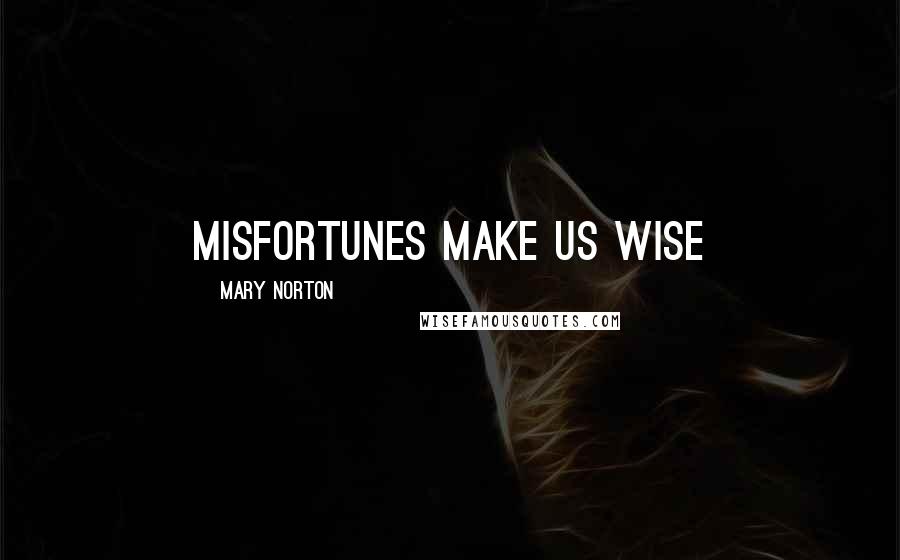 Mary Norton Quotes: Misfortunes make us wise