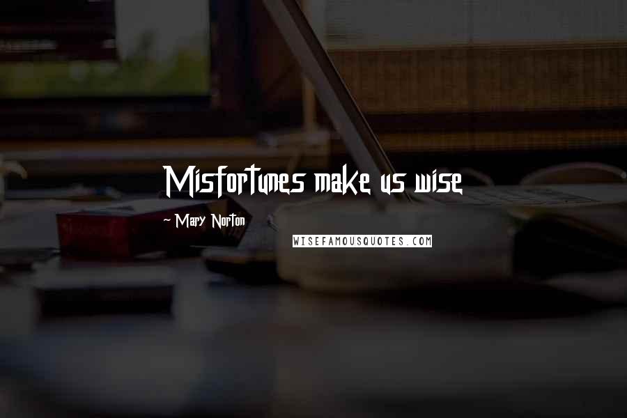 Mary Norton Quotes: Misfortunes make us wise