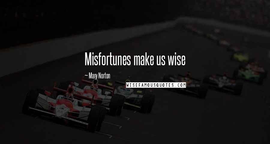 Mary Norton Quotes: Misfortunes make us wise
