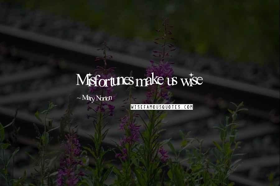 Mary Norton Quotes: Misfortunes make us wise