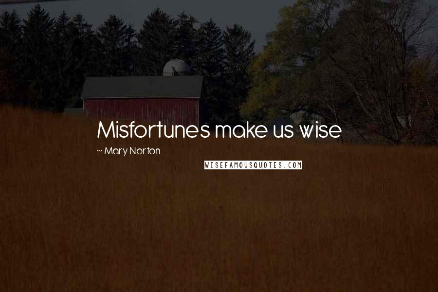 Mary Norton Quotes: Misfortunes make us wise