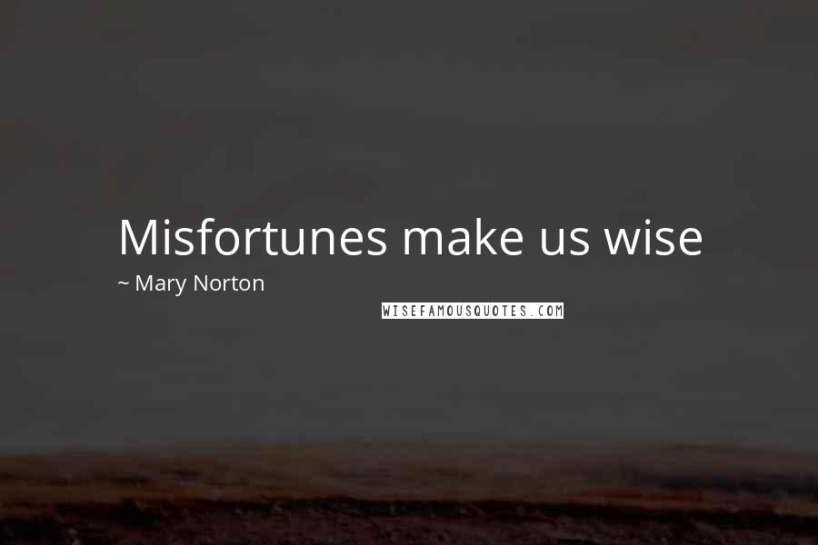 Mary Norton Quotes: Misfortunes make us wise