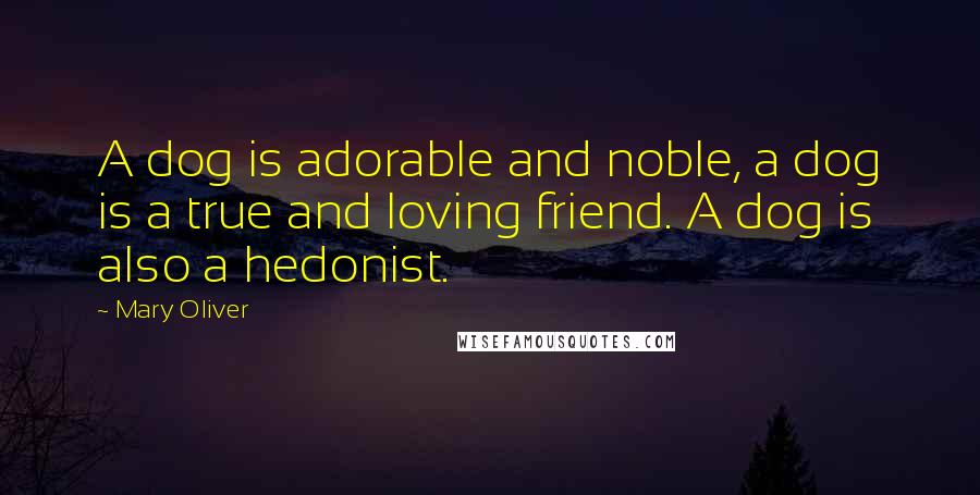 Mary Oliver Quotes: A dog is adorable and noble, a dog is a true and loving friend. A dog is also a hedonist.