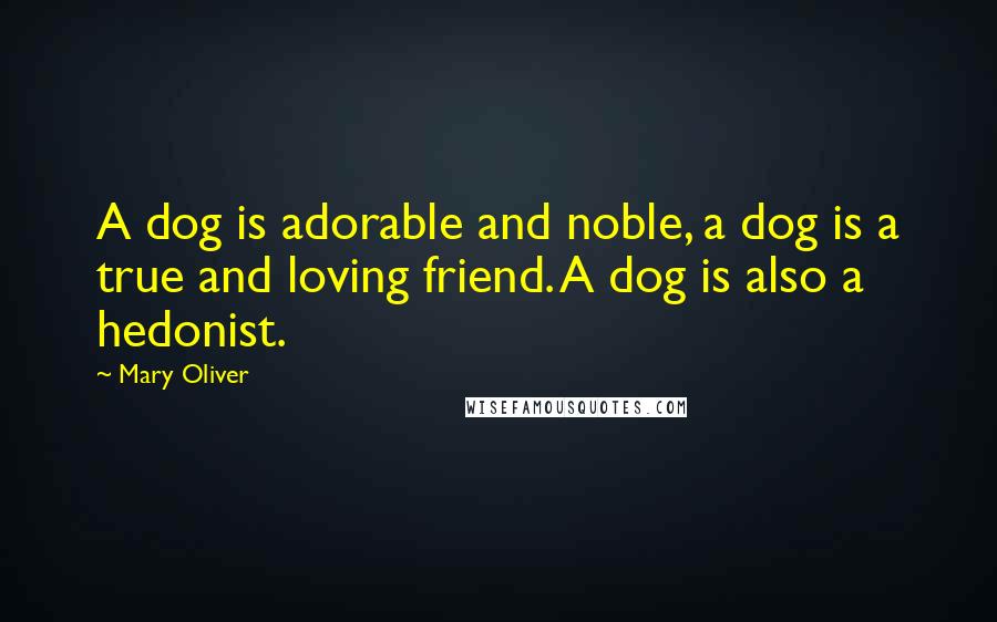 Mary Oliver Quotes: A dog is adorable and noble, a dog is a true and loving friend. A dog is also a hedonist.