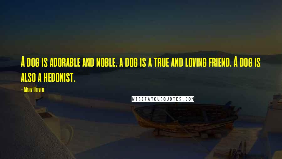 Mary Oliver Quotes: A dog is adorable and noble, a dog is a true and loving friend. A dog is also a hedonist.