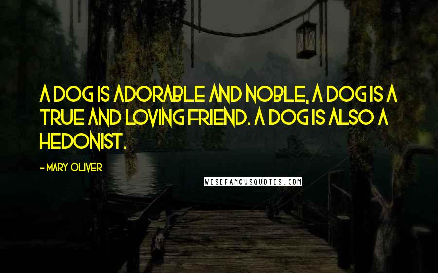 Mary Oliver Quotes: A dog is adorable and noble, a dog is a true and loving friend. A dog is also a hedonist.