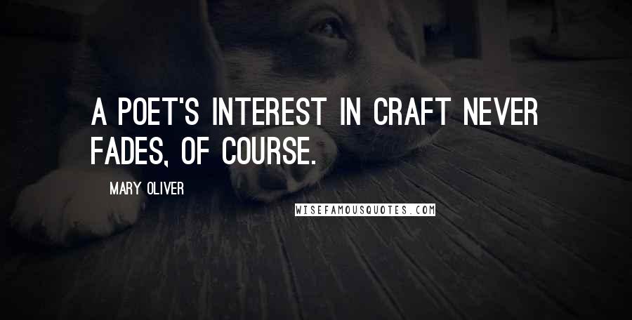 Mary Oliver Quotes: A poet's interest in craft never fades, of course.