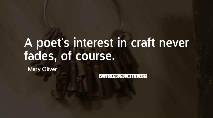 Mary Oliver Quotes: A poet's interest in craft never fades, of course.