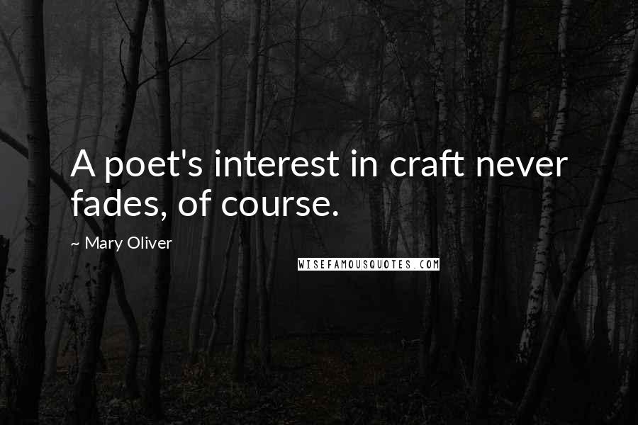 Mary Oliver Quotes: A poet's interest in craft never fades, of course.