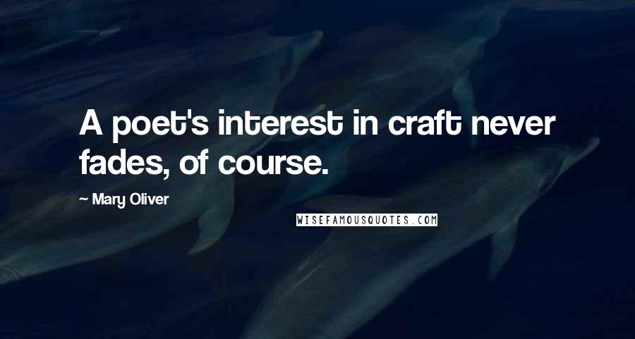 Mary Oliver Quotes: A poet's interest in craft never fades, of course.